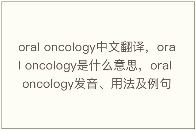 oral oncology中文翻譯，oral oncology是什么意思，oral oncology發(fā)音、用法及例句