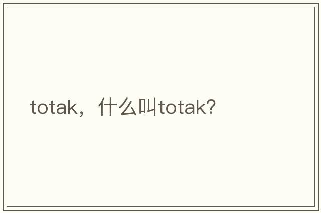 totak，什么叫totak？
