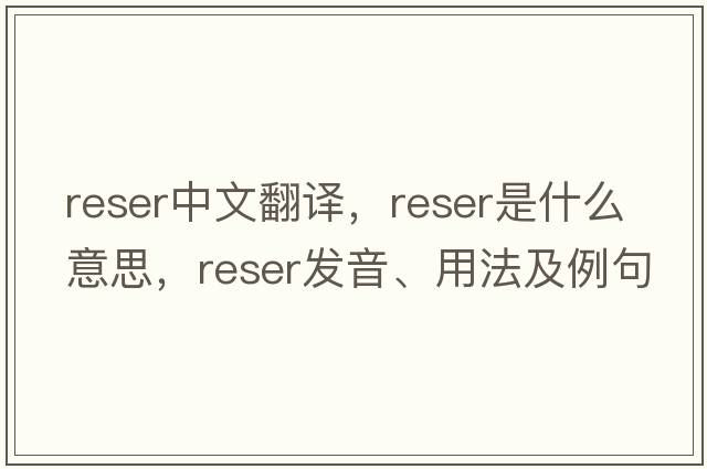 reser中文翻譯，reser是什么意思，reser發(fā)音、用法及例句