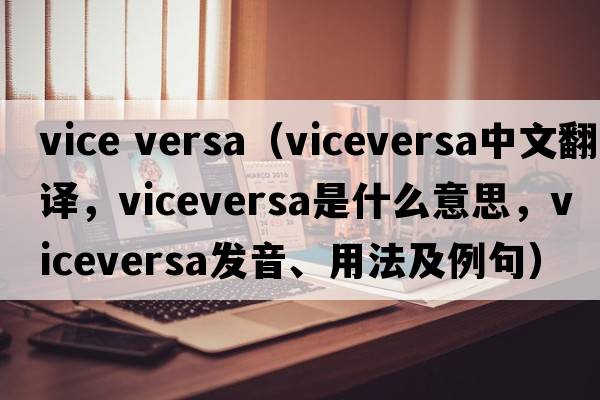 vice versa（viceversa中文翻譯，viceversa是什么意思，viceversa發(fā)音、用法及例句）