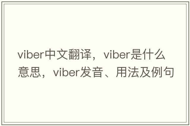 Viber中文翻譯，Viber是什么意思，Viber發(fā)音、用法及例句