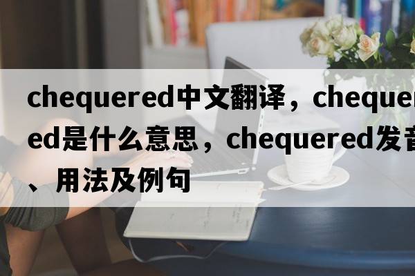 chequered中文翻譯，chequered是什么意思，chequered發(fā)音、用法及例句