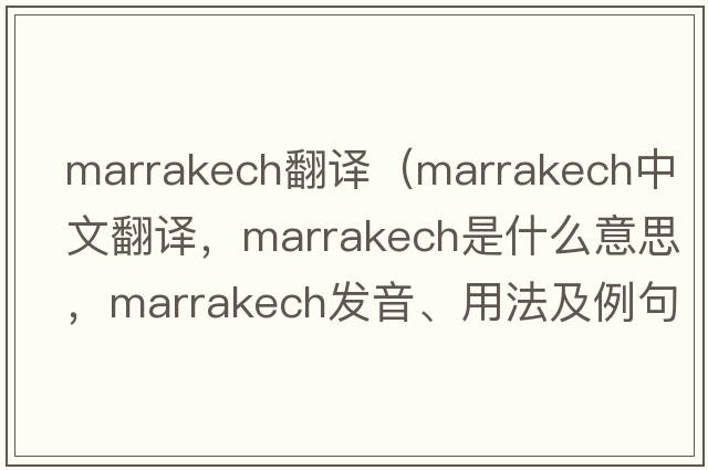 marrakech翻譯（Marrakech中文翻譯，Marrakech是什么意思，Marrakech發(fā)音、用法及例句）