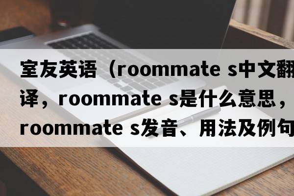 室友英語（roommate s中文翻譯，roommate s是什么意思，roommate s發(fā)音、用法及例句）