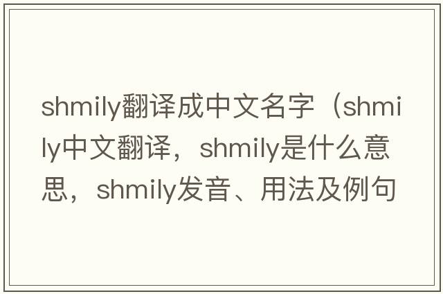 shmily翻譯成中文名字（shmily中文翻譯，shmily是什么意思，shmily發(fā)音、用法及例句）