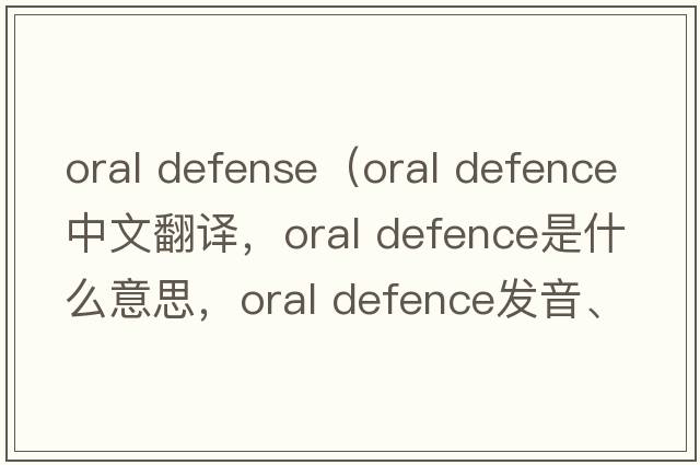 oral defense（oral defence中文翻譯，oral defence是什么意思，oral defence發(fā)音、用法及例句）