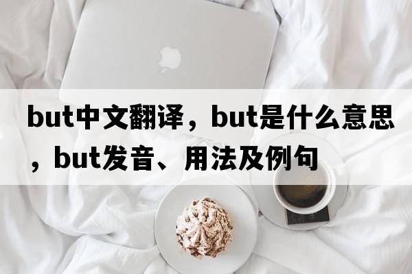 but中文翻譯，but是什么意思，but發(fā)音、用法及例句