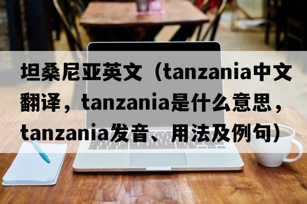 坦桑尼亞英文（Tanzania中文翻譯，Tanzania是什么意思，Tanzania發(fā)音、用法及例句）