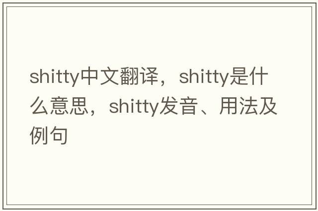 shitty中文翻譯，shitty是什么意思，shitty發(fā)音、用法及例句