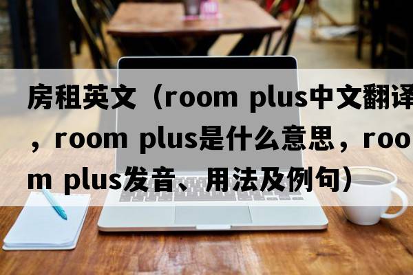 房租英文（room plus中文翻譯，room plus是什么意思，room plus發(fā)音、用法及例句）