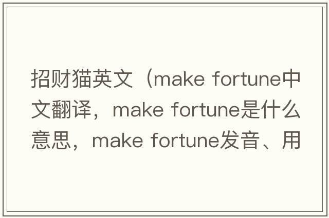 招財(cái)貓英文（make fortune中文翻譯，make fortune是什么意思，make fortune發(fā)音、用法及例句）