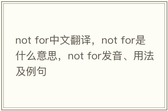 not for中文翻譯，not for是什么意思，not for發(fā)音、用法及例句