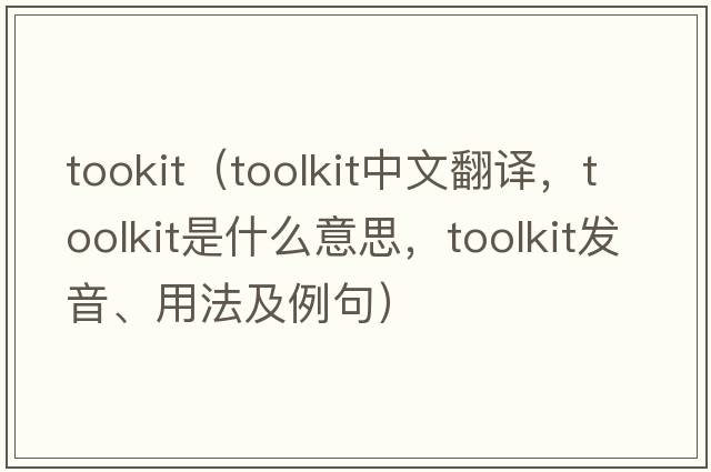 tookit（toolkit中文翻譯，toolkit是什么意思，toolkit發(fā)音、用法及例句）