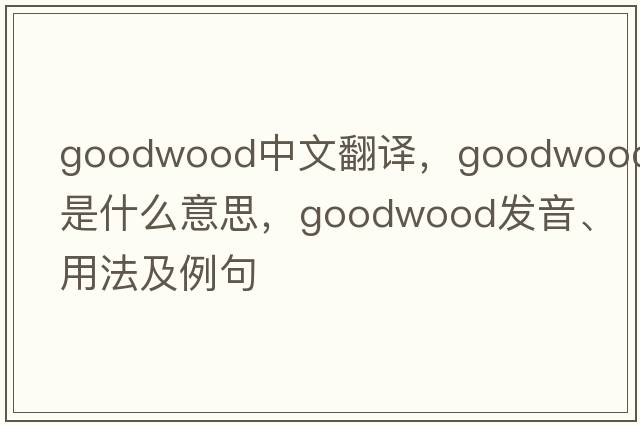 Goodwood中文翻譯，Goodwood是什么意思，Goodwood發(fā)音、用法及例句