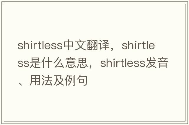 shirtless中文翻譯，shirtless是什么意思，shirtless發(fā)音、用法及例句