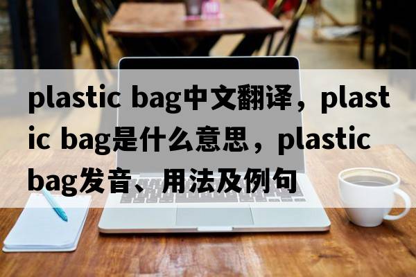 plastic bag中文翻譯，plastic bag是什么意思，plastic bag發(fā)音、用法及例句
