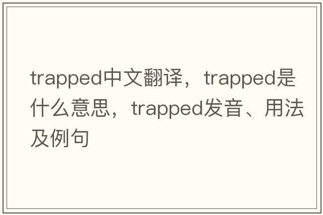trapped中文翻譯，trapped是什么意思，trapped發(fā)音、用法及例句