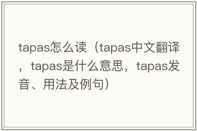 tapas怎么讀（tapas中文翻譯，tapas是什么意思，tapas發(fā)音、用法及例句）