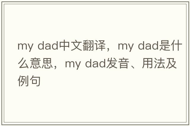my dad中文翻譯，my dad是什么意思，my dad發(fā)音、用法及例句