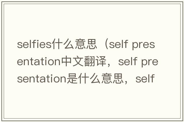 selfies什么意思（self presentation中文翻譯，self presentation是什么意思，self presentation發(fā)音、用法及例句）