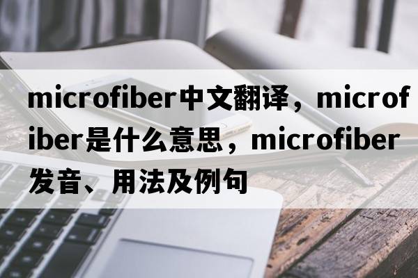 microfiber中文翻譯，microfiber是什么意思，microfiber發(fā)音、用法及例句