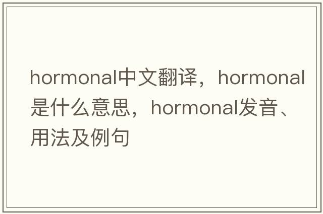 hormonal中文翻譯，hormonal是什么意思，hormonal發(fā)音、用法及例句
