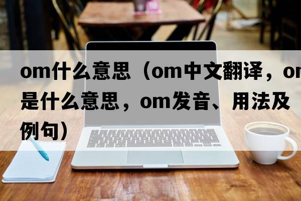 om什么意思（om中文翻譯，om是什么意思，om發(fā)音、用法及例句）
