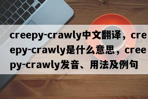 creepy-crawly中文翻譯，creepy-crawly是什么意思，creepy-crawly發(fā)音、用法及例句