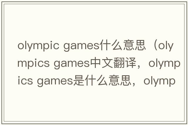 olympic games什么意思（olympics games中文翻譯，olympics games是什么意思，olympics games發(fā)音、用法及例句）