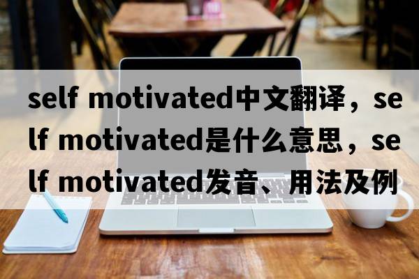 self motivated中文翻譯，self motivated是什么意思，self motivated發(fā)音、用法及例句