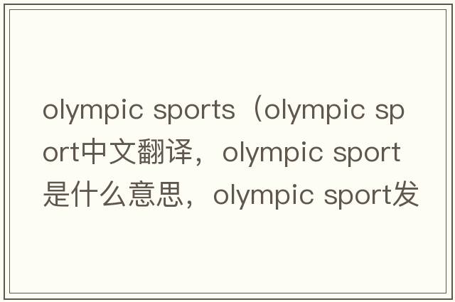 olympic sports（olympic sport中文翻譯，olympic sport是什么意思，olympic sport發(fā)音、用法及例句）
