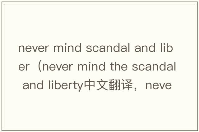 never mind scandal and liber（never mind the scandal and liberty中文翻譯，never mind the scandal and liber