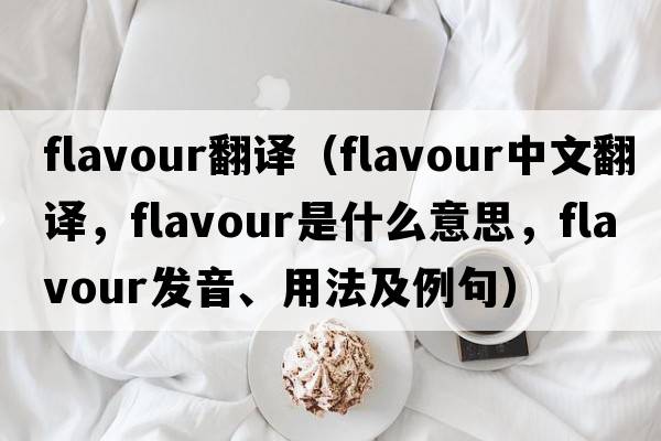 flavour翻譯（flavour中文翻譯，flavour是什么意思，flavour發(fā)音、用法及例句）