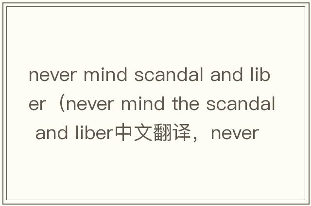 never mind scandal and liber（never mind the scandal and liber中文翻譯，never mind the scandal and liber是什