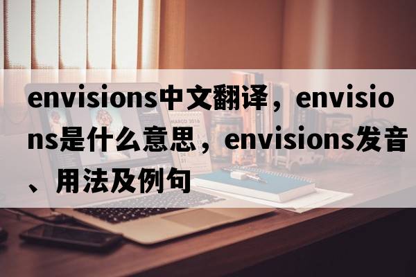 envisions中文翻譯，envisions是什么意思，envisions發(fā)音、用法及例句
