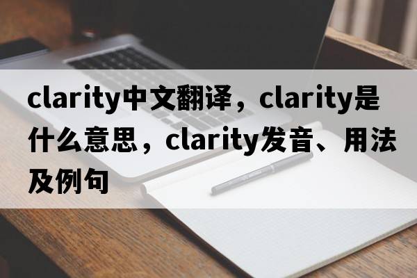clarity中文翻譯，clarity是什么意思，clarity發(fā)音、用法及例句