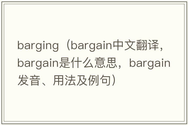 barging（bargain中文翻譯，bargain是什么意思，bargain發(fā)音、用法及例句）