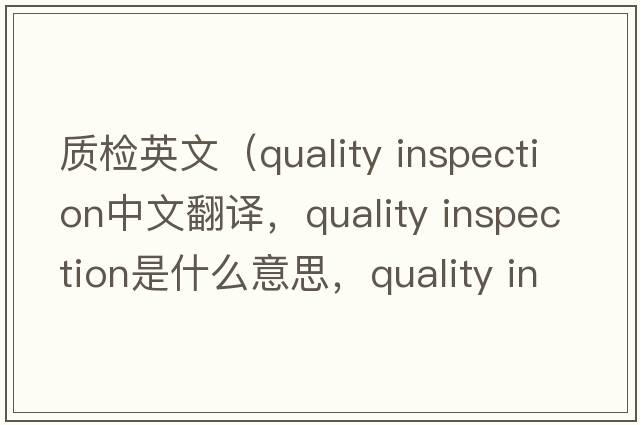 質(zhì)檢英文（quality inspection中文翻譯，quality inspection是什么意思，quality inspection發(fā)音、用法及例句）