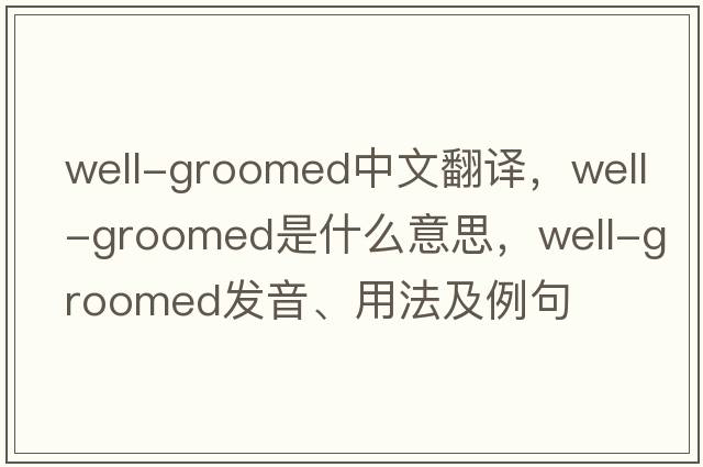 well-groomed中文翻譯，well-groomed是什么意思，well-groomed發(fā)音、用法及例句