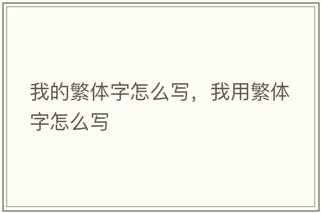 我的繁體字怎么寫，我用繁體字怎么寫