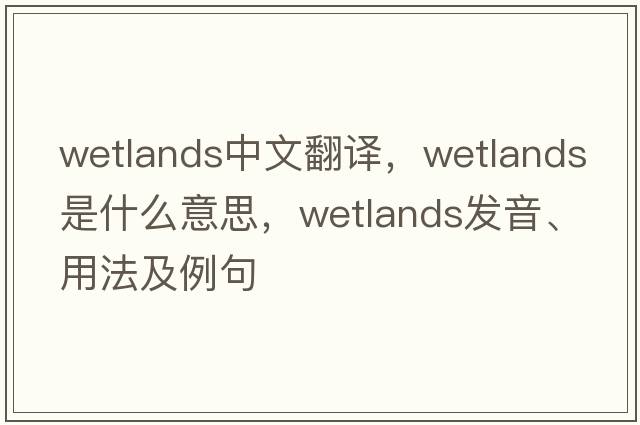 wetlands中文翻譯，wetlands是什么意思，wetlands發(fā)音、用法及例句