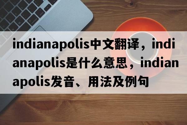 Indianapolis中文翻譯，Indianapolis是什么意思，Indianapolis發(fā)音、用法及例句
