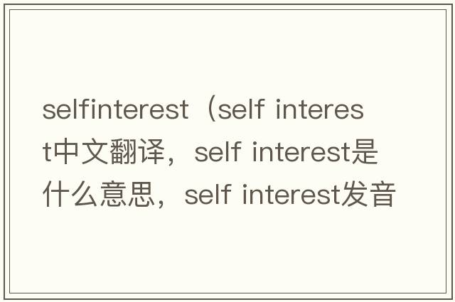 selfinterest（self interest中文翻譯，self interest是什么意思，self interest發(fā)音、用法及例句）