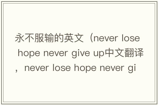 永不服輸?shù)挠⑽模╪ever lose hope never give up中文翻譯，never lose hope never give up是什么意思，never lose hope never g