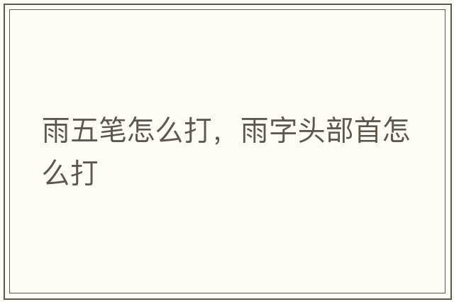 雨五筆怎么打，雨字頭部首怎么打