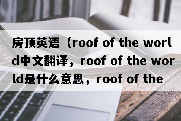 房頂英語(yǔ)（roof of the world中文翻譯，roof of the world是什么意思，roof of the world發(fā)音、用法及例句）