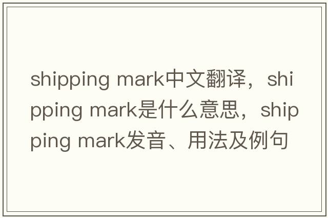 shipping mark中文翻譯，shipping mark是什么意思，shipping mark發(fā)音、用法及例句