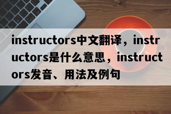 instructors中文翻譯，instructors是什么意思，instructors發(fā)音、用法及例句