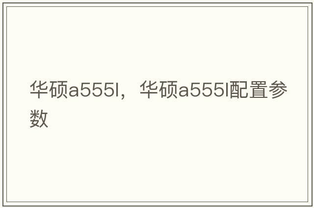 華碩a555l，華碩a555l配置參數(shù)