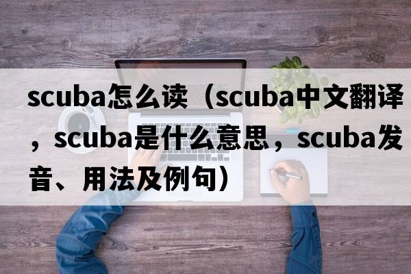 scuba怎么讀（scuba中文翻譯，scuba是什么意思，scuba發(fā)音、用法及例句）
